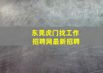 东莞虎门找工作 招聘网最新招聘